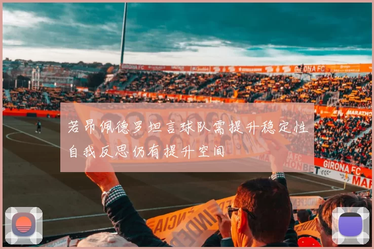 若昂佩德罗坦言球队需提升稳定性自我反思仍有提升空间