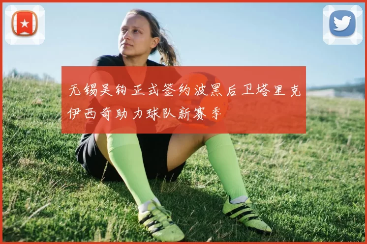 无锡吴钩正式签约波黑后卫塔里克伊西奇助力球队新赛季