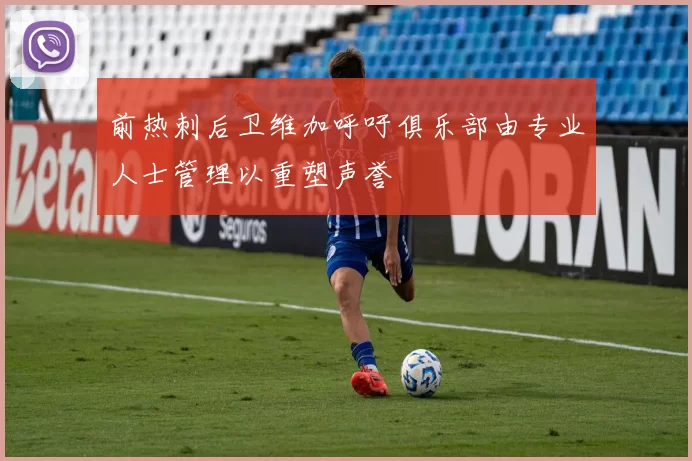 前热刺后卫维加呼吁俱乐部由专业人士管理以重塑声誉