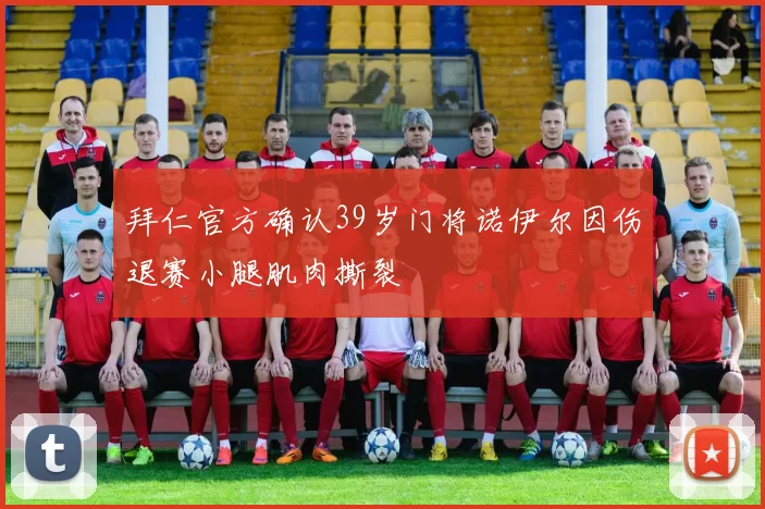 拜仁官方确认39岁门将诺伊尔因伤退赛小腿肌肉撕裂